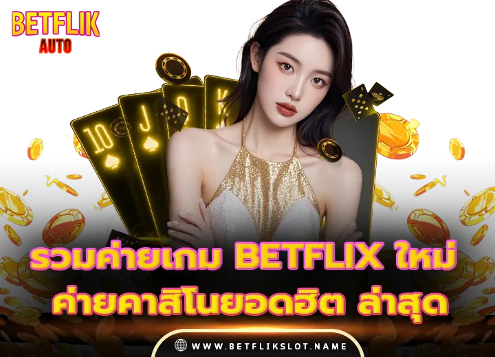 รวมค่ายเกม betflix ใหม่ ค่ายคาสิโนยอดฮิต ล่าสุด 2025